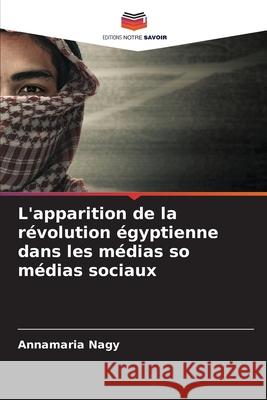 L'apparition de la r?volution ?gyptienne dans les m?dias so m?dias sociaux Annamaria Nagy 9786207574223 Editions Notre Savoir - książka