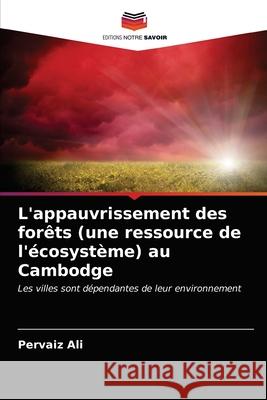 L'appauvrissement des forêts (une ressource de l'écosystème) au Cambodge Ali, Pervaiz 9786202837347 Editions Notre Savoir - książka