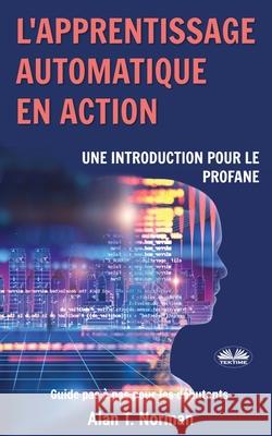 L'apprentissage automatique en action: Guide pour le profane, Guide d'apprentissage progressif pour débutants Alan T Norman, N`doua Diby Gaston 9788835414629 Tektime - książka