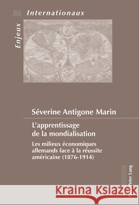 L'Apprentissage de la Mondialisation: Les Milieux Économiques Allemands Face À La Réussite Américaine (1876-1914) Bois-Willaert, Émilie 9789052018539 P.I.E.-Peter Lang S.a - książka