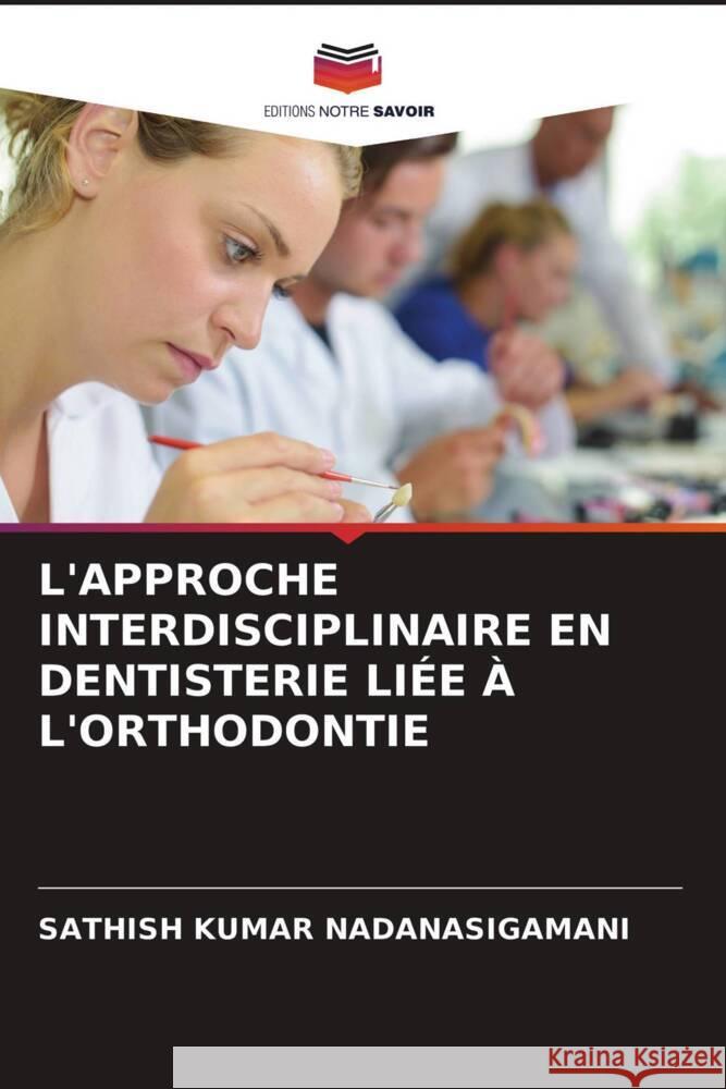 L'APPROCHE INTERDISCIPLINAIRE EN DENTISTERIE LIÉE À L'ORTHODONTIE Nadanasigamani, Sathish Kumar 9786203405972 Editions Notre Savoir - książka