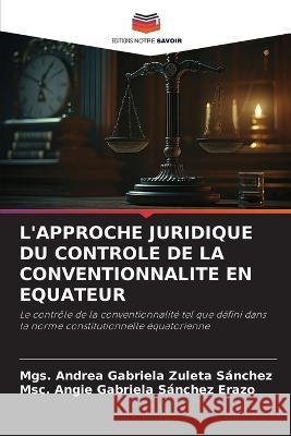 L'Approche Juridique Du Controle de la Conventionnalite En Equateur Mgs Andrea Gabriela Zuleta Sanchez Msc Angie Gabriela Sanchez Erazo  9786205898697 Editions Notre Savoir - książka