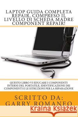 Laptop Guida Completa Repair, compreso il livello di scheda madre Component Repair!: Questo libro vi educare i componenti interni del portatile, Ident Romaneo, Garry 9781470060589 Createspace - książka