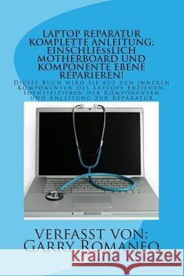 Laptop Reparatur Komplette Anleitung; Einschließlich Motherboard Und Komponente Ebene Reparieren!: Dieses Buch wird Sie auf den inneren Komponenten de Romaneo, Garry 9781470055400 Createspace - książka