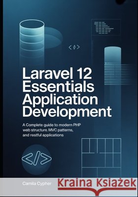 Laravel 12 Essentials Application Development: A Complete Guide to Modern PHP Web Structure MVC Patterns, and RESTful Applications Cypher, Camila 9798195359492 Independently Published - książka