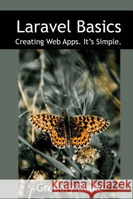 Laravel Basics: Creating Web Apps. It's Simple. Gregory Blake 9781541125742 Createspace Independent Publishing Platform - książka