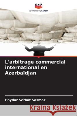 L'arbitrage commercial international en Azerbaïdjan Sasmaz, Haydar Serhat 9786209386626 Editions Notre Savoir - książka
