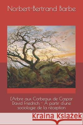 L'Arbre aux Corbeaux de Caspar David Friedrich - À partir d'une sociologie de la réception Barbe, Norbert-Bertrand 9782354242350 Bes Editions - książka