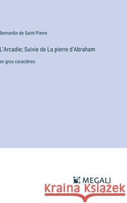L'Arcadie; Suivie de La pierre d'Abraham: en gros caract?res Bernardin De Saint-Pierre 9783387302073 Megali Verlag - książka