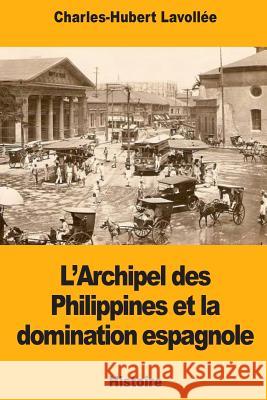 L'Archipel des Philippines et la domination espagnole Lavollee, Charles-Hubert 9781719412230 Createspace Independent Publishing Platform - książka