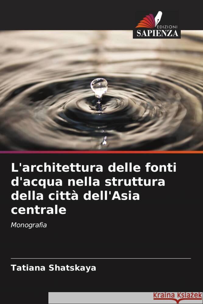 L'architettura delle fonti d'acqua nella struttura della città dell'Asia centrale Shatskaya, Tatiana 9786139448135 Edizioni Sapienza - książka