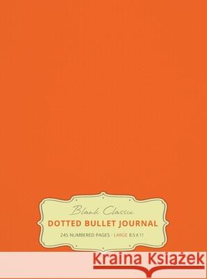 Large 8.5 x 11 Dotted Bullet Journal (Orange #19) Hardcover - 245 Numbered Pages Blank Classic 9781774371718 Blank Classic - książka