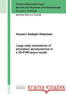 Large eddy simulations of phonatory aerodynamics in a 3D-FVM larynx model Hossein Sadeghi Khatibani   9783844069419 Shaker Verlag GmbH, Germany - książka