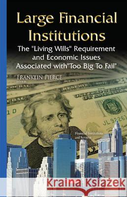 Large Financial Institutions: The ''Living Wills'' Requirement & Economic Issues Associated with ''Too Big To Fail'' Franklin Pierce 9781634822619 Nova Science Publishers Inc - książka