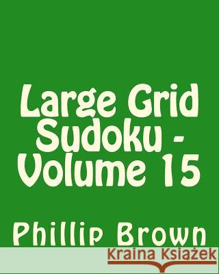 Large Grid Sudoku - Volume 15: Fun, Large Print Sudoku Puzzles Phillip Brown 9781482067538 Createspace - książka