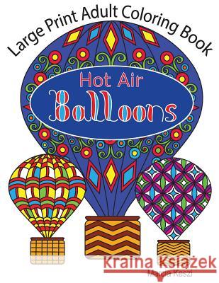 Large Print Adult Coloring Book: Hot Air Balloons: Simple Designs for Art Therapy, Relaxation, Meditation and Calmness Marcia Keszi 9781724911704 Createspace Independent Publishing Platform - książka