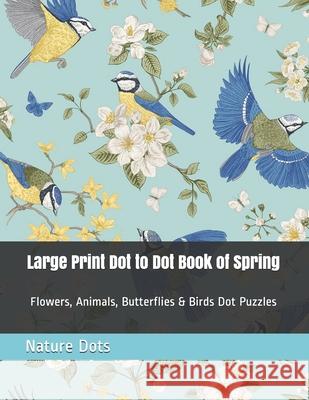 Large Print Dot to Dot Book of Spring: Flowers, Animals, Butterflies & Birds Dot Puzzles Dots, Nature 9798712574094 Independently published - książka