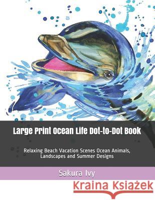 Large Print Ocean Life Dot-to-Dot Book: Relaxing Beach Vacation Scenes Ocean Animals, Landscapes and Summer Designs Sakura Ivy 9781071488706 Independently Published - książka