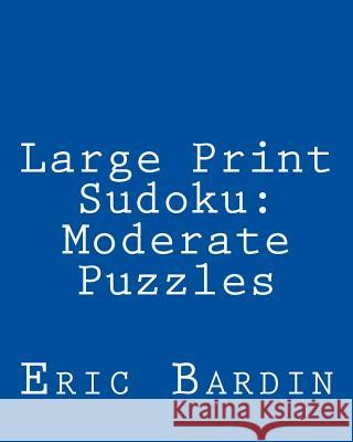 Large Print Sudoku: Moderate Puzzles: Fun, Large Grid Sudoku Puzzles Eric Bardin 9781479345458 Createspace - książka