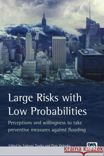 Large Risks with Low Probabilities: Perceptions and willingness to take preventive measures against flooding Tadeusz Tyszka, Piotr Zielonka 9781780408590 IWA Publishing - książka