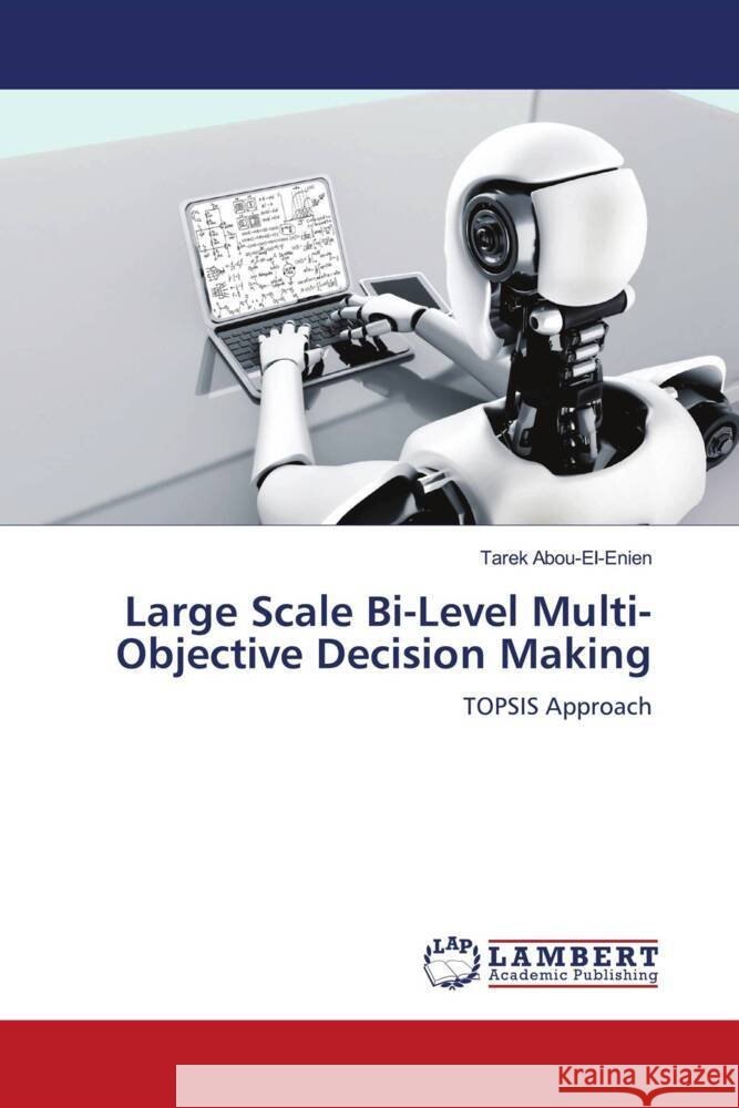 Large Scale Bi-Level Multi-Objective Decision Making Abou-El-Enien, Tarek 9786206180371 LAP Lambert Academic Publishing - książka