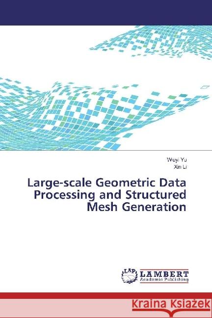 Large-scale Geometric Data Processing and Structured Mesh Generation Yu, Wuyi; Li, Xin 9783330075160 LAP Lambert Academic Publishing - książka