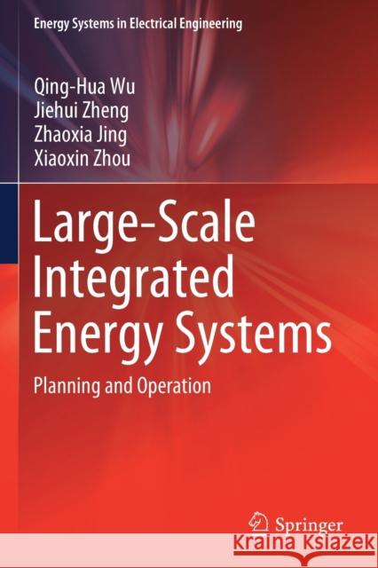 Large-Scale Integrated Energy Systems: Planning and Operation Qing-Hua Wu Jiehui Zheng Zhaoxia Jing 9789811369452 Springer - książka