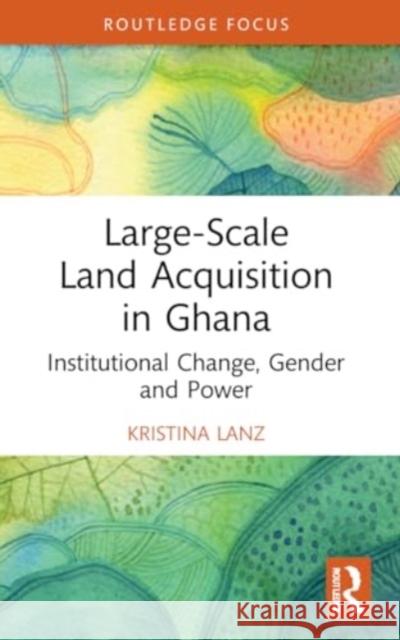 Large-Scale Land Acquisition in Ghana: Institutional Change, Gender and Power Kristina Lanz 9781032080659 Routledge - książka