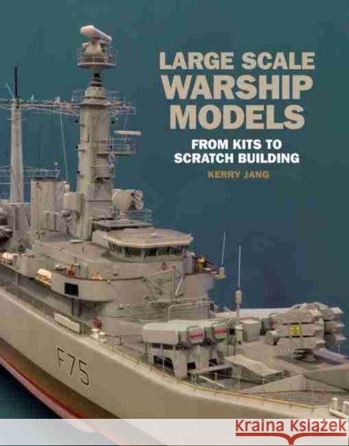 Large Scale Warship Models: From Kits to Scratch Building Kerry Jang 9781526730961 US Naval Institute Press - książka