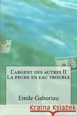 L'argent des autres II La peche en eau trouble Gaboriau, Emile 9781530609727 Createspace Independent Publishing Platform - książka