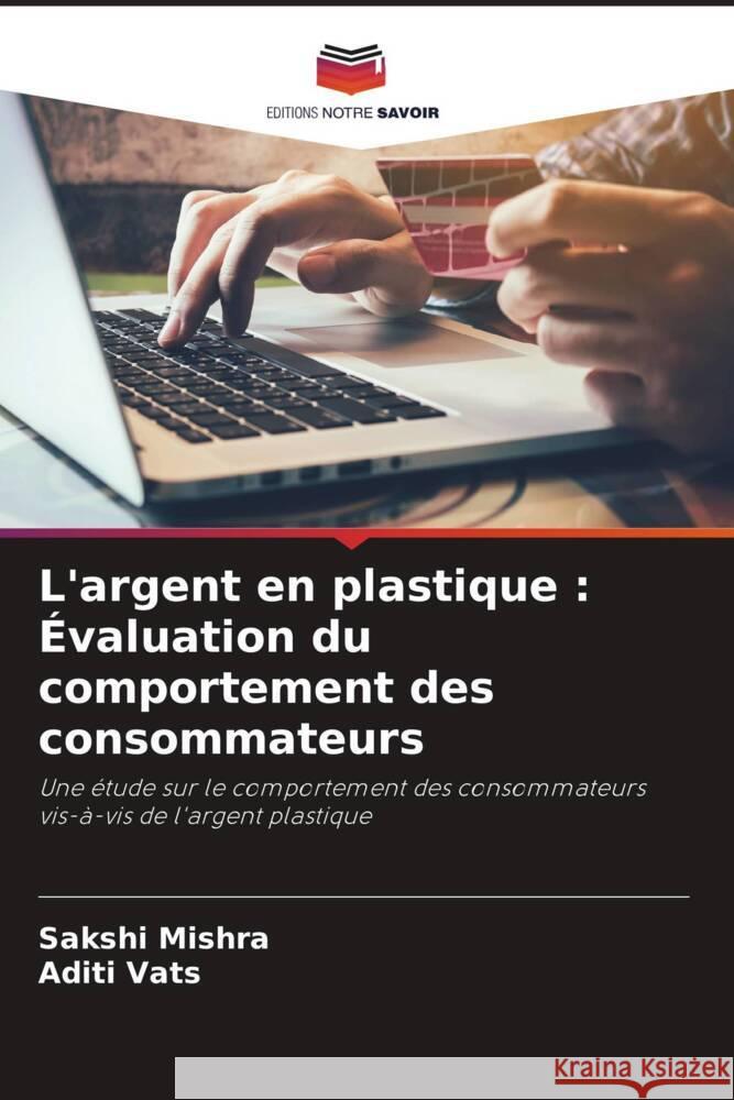 L'argent en plastique : Évaluation du comportement des consommateurs Mishra, Sakshi, Vats, Aditi 9786203741575 Editions Notre Savoir - książka