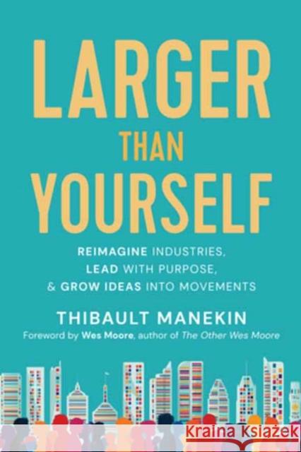 Larger Than Yourself: Reimagine Industries, Lead with Purpose & Grow Ideas Into Movements Manekin, Thibault 9781608687596 New World Library - książka
