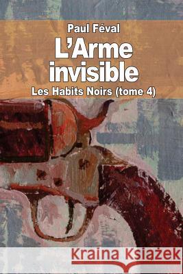 L'Arme invisible: Les Habits Noirs (tome 4) Feval, Paul 9781503332201 Createspace - książka