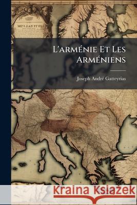L'Arménie Et Les Arméniens Gatteyrias, Joseph Andre 9781145083073  - książka