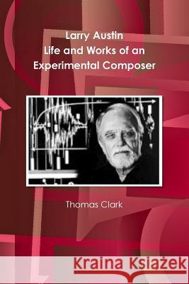 Larry Austin: Life and Work of an Experimental Composer Thomas Clark 9780985565404 Borik Press - książka