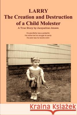 Larry: The Creation and Destruction of a Child Molester Jensen, Jacqueline 9781403373427 Authorhouse - książka