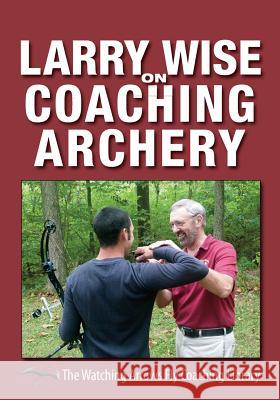 Larry Wise on Coaching Archery Larry Wise 9780991332625 Watching Arrows Fly LLC - książka