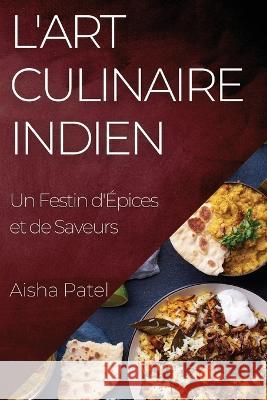 L'Art Culinaire Indien: Un Festin d'Epices et de Saveurs Aisha Patel   9781835194904 Aisha Patel - książka