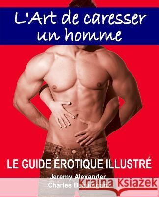 L'Art de Caresser Un Homme: Le Guide Érotique Illustré Alexander, Jeremy 9780991900114 Dexteros - książka