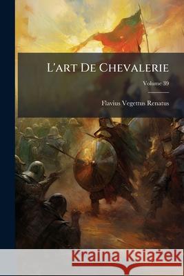 L'art De Chevalerie, Volume 39 Renatus, Flavius Vegettus 9781144386502  - książka