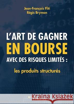 L'art de gagner en bourse avec des risques limites: les produits structures: Les produits structures Regis Bryman Jean-Francois Fliti  9782212572926 Editions D'Organisation - książka