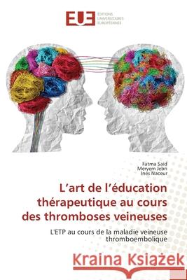 L'art de l'éducation thérapeutique au cours des thromboses veineuses Saïd, Fatma, Jebri, Meryem, Naceur, Ines 9786138268192 Éditions universitaires européennes - książka