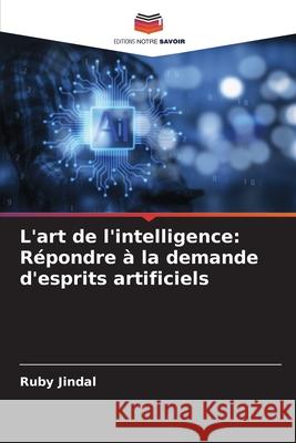 L'art de l'intelligence: R?pondre ? la demande d'esprits artificiels Ruby Jindal 9786207687923 Editions Notre Savoir - książka