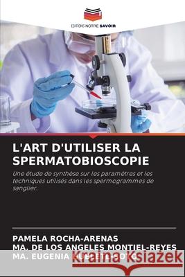 L'ART D'UTILISER LA SPERMATOBIOSCOPIE ROCHA-ARENAS, PAMELA, MONTIEL-REYES, MA. DE LOS ANGELES, HUELETL-SOTO, MA. EUGENIA 9786206813309 Editions Notre Savoir - książka