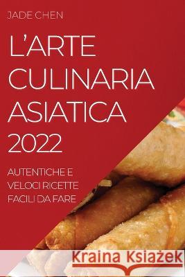 L'Arte Culinaria Asiatica 2022: Autentiche E Veloci Ricette Facili Da Fare Jade Chen   9781804509043 Jade Chen - książka