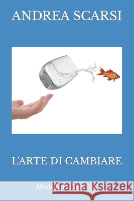 L'Arte Di Cambiare: Modella La Tua Vita Andrea Scarsi Msc D 9781546635222 Createspace Independent Publishing Platform - książka