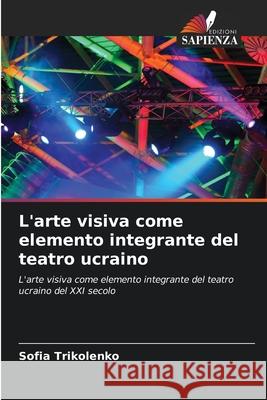 L'arte visiva come elemento integrante del teatro ucraino Trikolenko, Sofia 9786209257032 Edizioni Sapienza - książka