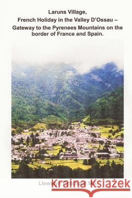 Laruns Village, French Holiday in the Valley d'Ossau - Gateway to the Pyrenees Mountains on the Border of France and Spain Llewelyn Pritchard 9781495387210 Createspace - książka
