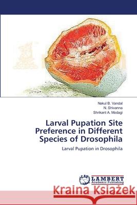 Larval Pupation Site Preference in Different Species of Drosophila Nakul B Vandal, N Shivanna, Shrikant A Modagi 9783659173837 LAP Lambert Academic Publishing - książka