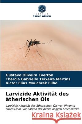 Larvizide Aktivität des ätherischen Öls Gustavo Oliveira Everton, Thércia Gabrielle Teixeira Martins, Victor Elias Mouchrek Filho 9786203611977 Verlag Unser Wissen - książka